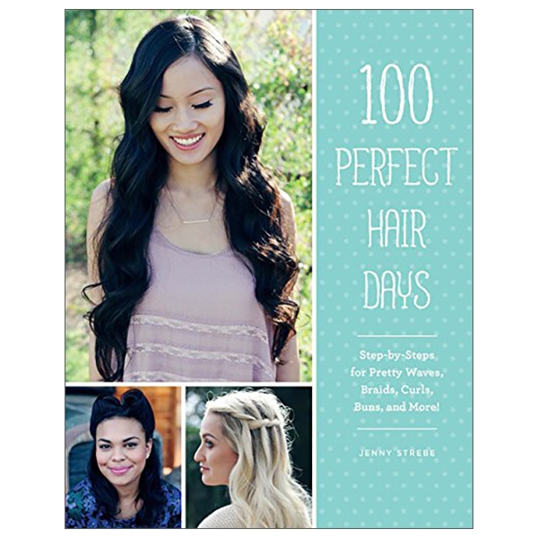 100 perfect hair days: step-by-steps for pretty waves, braids, curls, buns, and more!