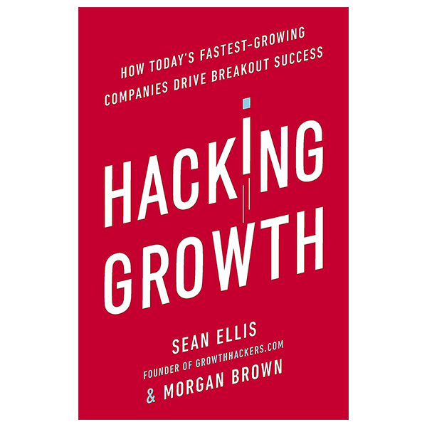 hacking growth: how today's fastest - growing companies drive breakout success