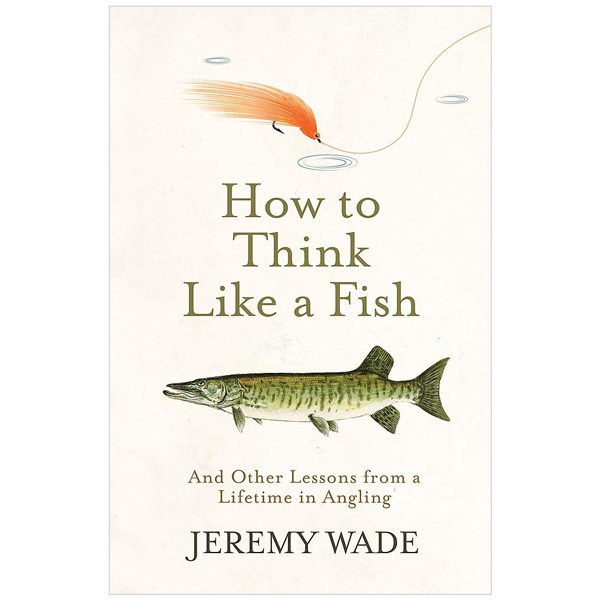 how to think like a fish: and other lessons from a lifetime in angling