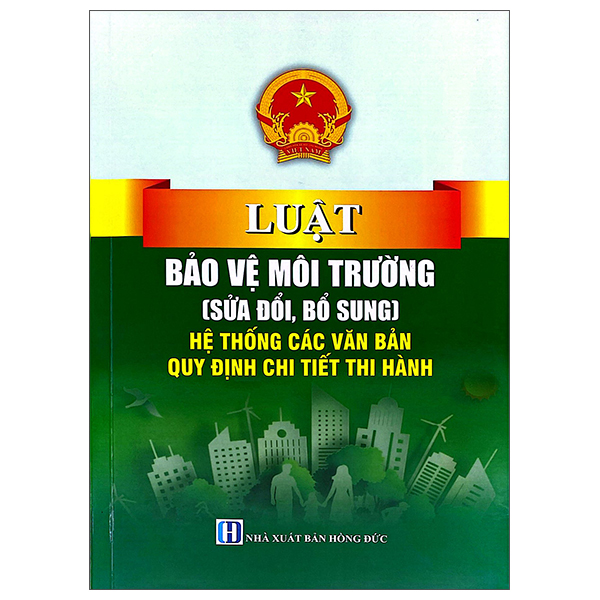 Luật Bảo Vệ Môi Trường (Sửa Đổi, Bổ Sung) - Hệ Thống Các Văn Bản Quy Định Chi Tiết Thi Hành