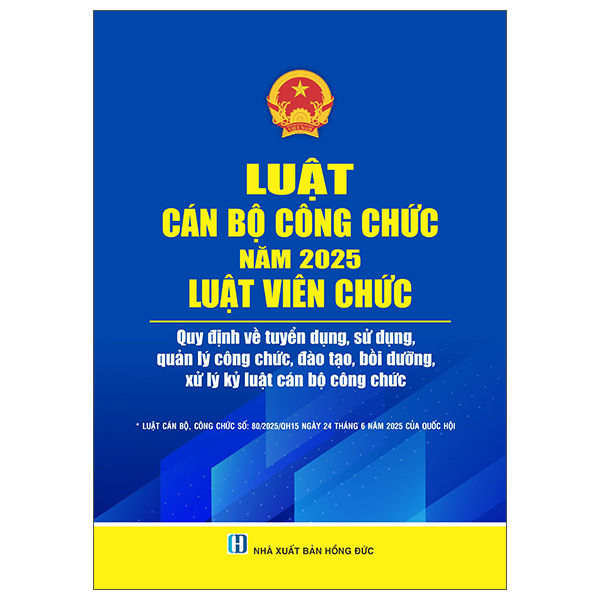 Luat Can Bo Cong Chuc Nam 2025 - Luat Vien Chuc - Quy Dinh Ve Tuyen Dung, Su Dung , Quan Ly Cong Chuc, Dao Tao, Boi Duong, Xu Ly Ky Luat Can Bo Cong Chuc
