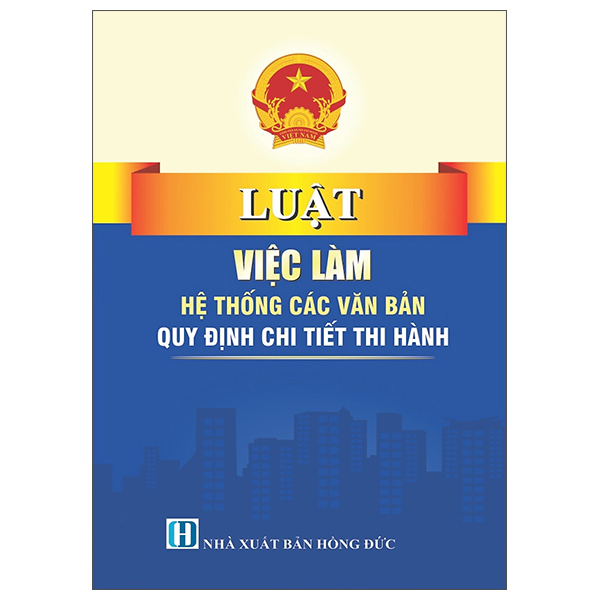 Luật Việc Làm - Hệ Thống Các Văn Bản Quy Định Chi Tiết Thi Hành