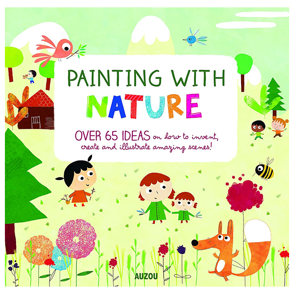 painting with nature: over 65 ideas on how to invent, create and illustrate amazing scenes!