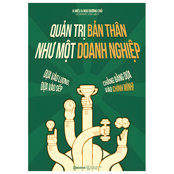 Quản Trị Bản Thân Như Một Doanh Nghiệp - Dựa Vào Lương, Dựa Vào Sếp, Chẳng Bằng Dựa Vào Chính Mình!