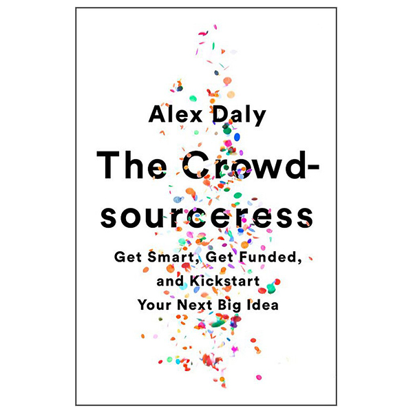 the crowdsourceress: get smart, get funded, and kickstart your next big idea