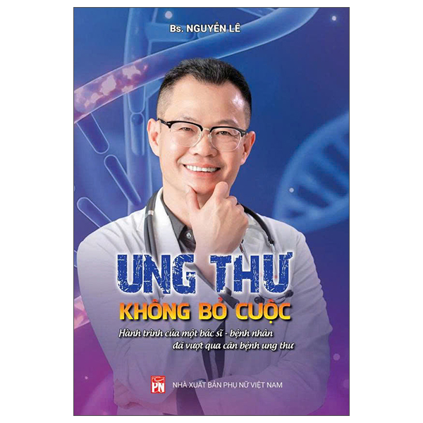 Ung Thư - Không Bỏ Cuộc - Hành Trình Của Một Bác Sĩ-Bệnh Nhân Đã Vượt Qua Căn Bệnh Ung Thư